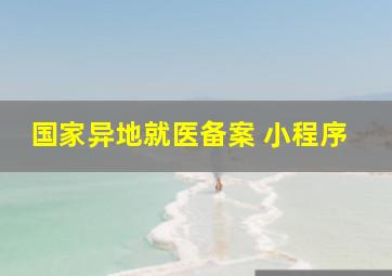 国家异地就医备案 小程序